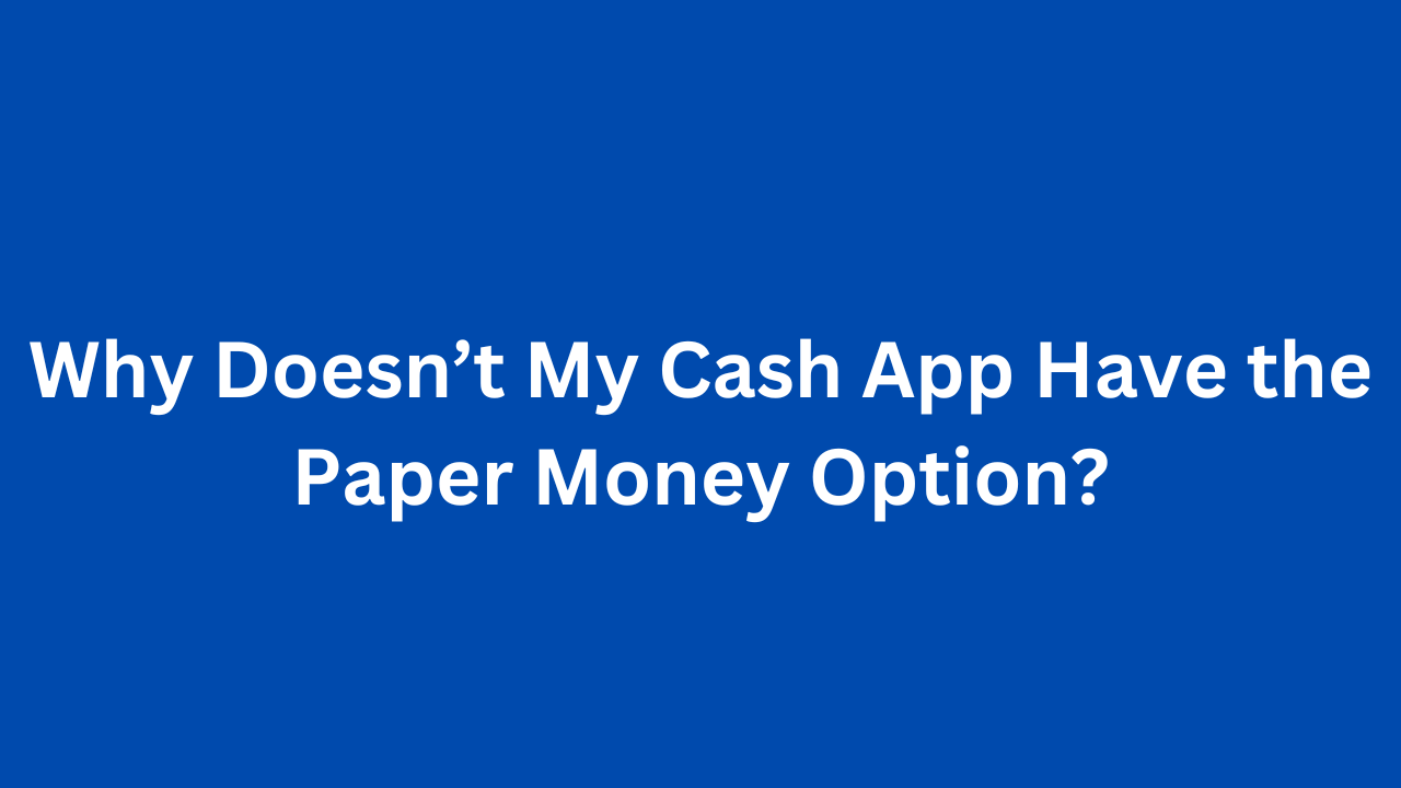 Why Doesn’t My Cash App Have the Paper Money Option?