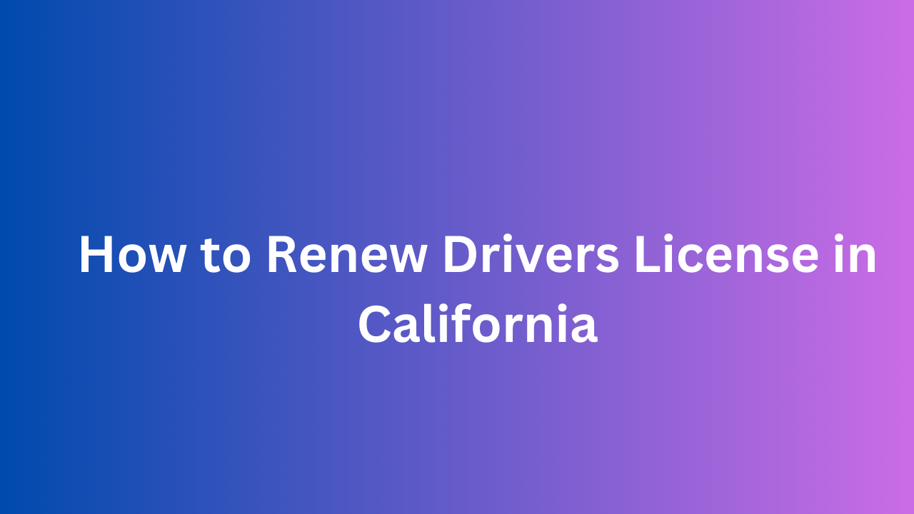 How to Renew Drivers License in California