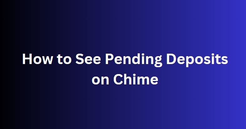 How to See Pending Deposits on Chime